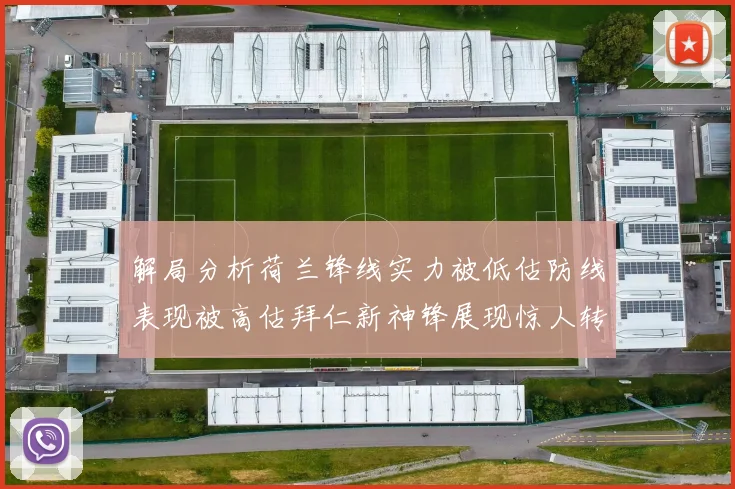 解局分析荷兰锋线实力被低估防线表现被高估拜仁新神锋展现惊人转身能力