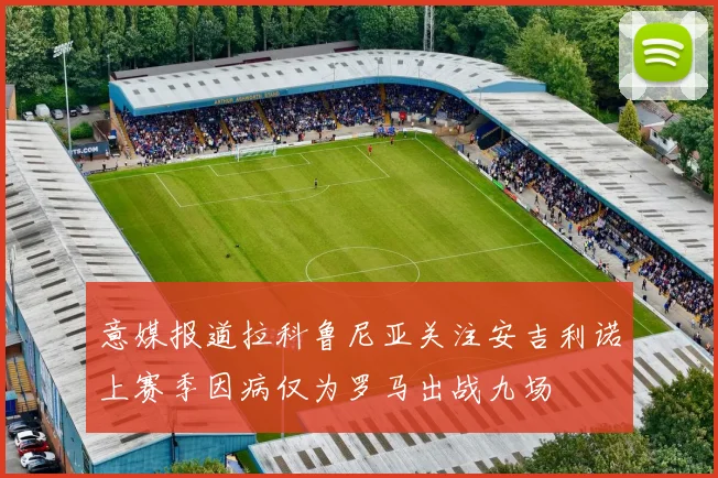 意媒报道拉科鲁尼亚关注安吉利诺上赛季因病仅为罗马出战九场