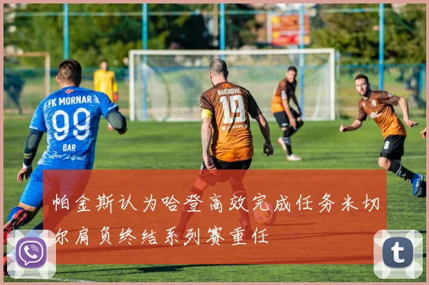 帕金斯认为哈登高效完成任务米切尔肩负终结系列赛重任