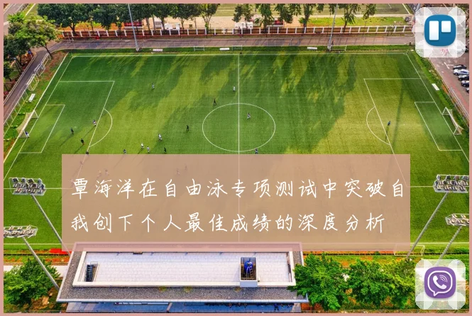 覃海洋在自由泳专项测试中突破自我创下个人最佳成绩的深度分析