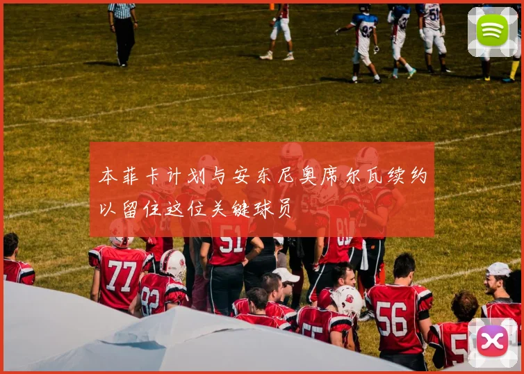 本菲卡计划与安东尼奥席尔瓦续约以留住这位关键球员