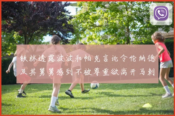 铁林透露波波和帕克言论令伦纳德及其舅舅感到不被尊重欲离开马刺