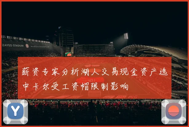 薪资专家分析湖人交易现金资产选中卡尔受工资帽限制影响